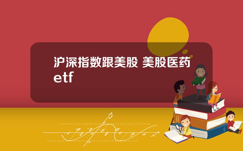 沪深指数跟美股 美股医药etf